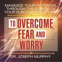 Maximize_Your_Potential_Through_the_Power_of_Your_Subconscious_Mind_to_Overcome_Fear_and_Worry