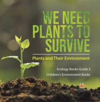 We_Need_Plants_to_Survive__Plants_and_Their_Environment_Ecology_Books_Grade_3_Children___s_Envir