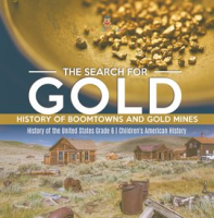 The_Search_for_Gold__History_of_Boomtowns_and_Gold_Mines_History_of_the_United_States_Grade_6