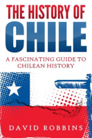 The_History_of_Chile__A_Fascinating_Guide_to_Chilean_History