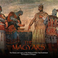 Magyars__The__The_History_and_Legacy_of_the_Medieval_Tribe_that_Established_the_Kingdom_of_Hungary